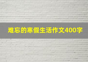 难忘的寒假生活作文400字