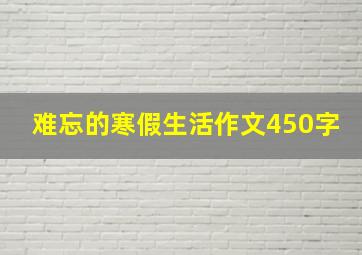 难忘的寒假生活作文450字