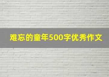 难忘的童年500字优秀作文