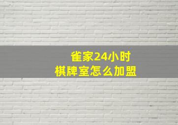 雀家24小时棋牌室怎么加盟