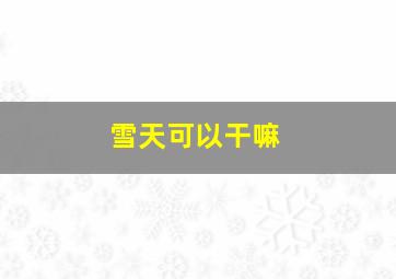 雪天可以干嘛