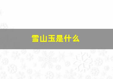 雪山玉是什么