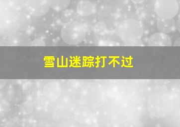 雪山迷踪打不过