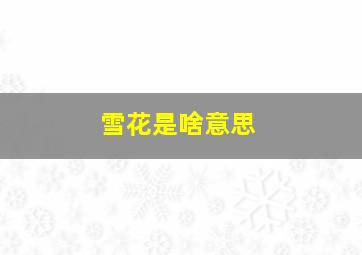 雪花是啥意思