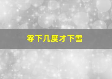 零下几度才下雪