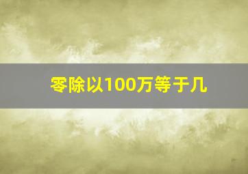 零除以100万等于几