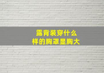 露背装穿什么样的胸罩显胸大