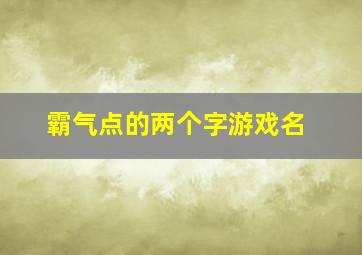 霸气点的两个字游戏名