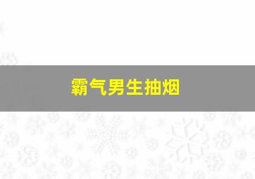 霸气男生抽烟