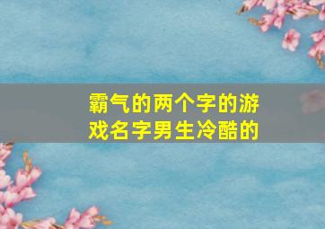 霸气的两个字的游戏名字男生冷酷的