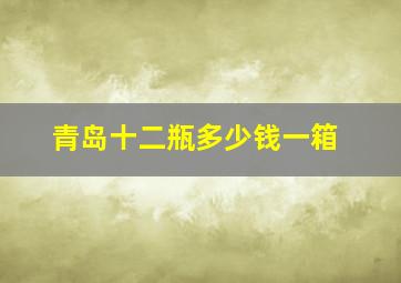 青岛十二瓶多少钱一箱