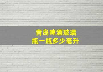 青岛啤酒玻璃瓶一瓶多少毫升