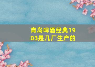 青岛啤酒经典1903是几厂生产的