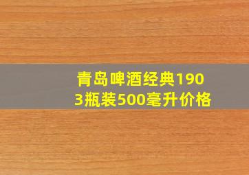 青岛啤酒经典1903瓶装500毫升价格