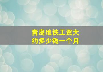 青岛地铁工资大约多少钱一个月