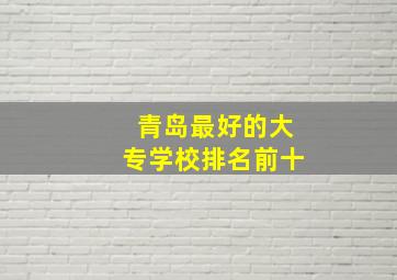 青岛最好的大专学校排名前十