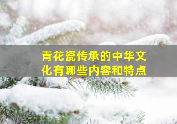 青花瓷传承的中华文化有哪些内容和特点