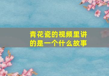 青花瓷的视频里讲的是一个什么故事