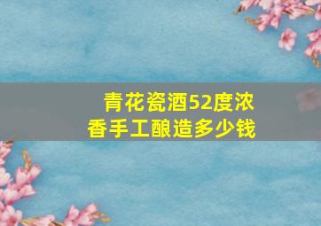 青花瓷酒52度浓香手工酿造多少钱