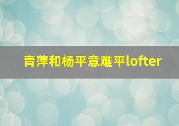 青萍和杨平意难平lofter