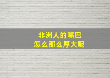 非洲人的嘴巴怎么那么厚大呢