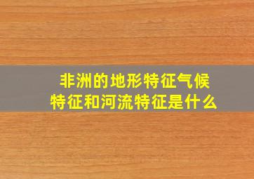 非洲的地形特征气候特征和河流特征是什么