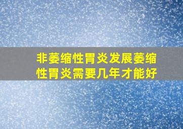 非萎缩性胃炎发展萎缩性胃炎需要几年才能好