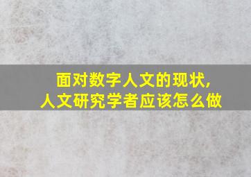 面对数字人文的现状,人文研究学者应该怎么做