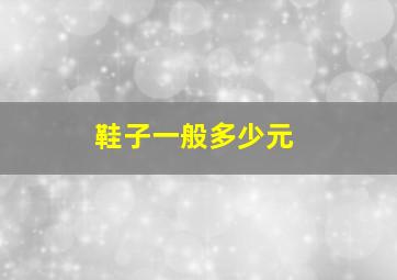 鞋子一般多少元