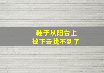 鞋子从阳台上掉下去找不到了