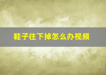 鞋子往下掉怎么办视频