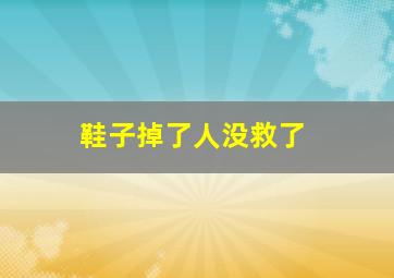 鞋子掉了人没救了