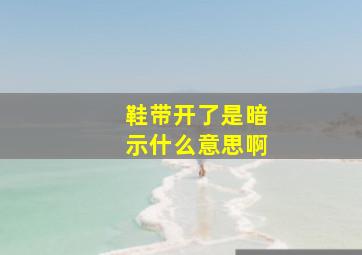 鞋带开了是暗示什么意思啊