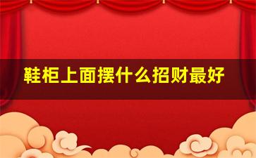 鞋柜上面摆什么招财最好