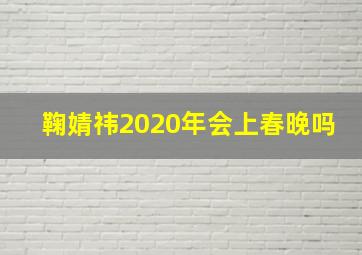 鞠婧祎2020年会上春晚吗