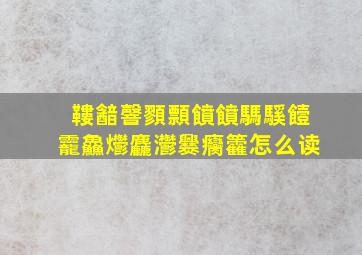 鞻韽韾顟顠饙饙騳騱饐龗鱻爩麤灪爨癵籱怎么读