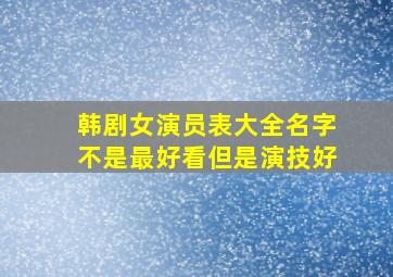 韩剧女演员表大全名字不是最好看但是演技好