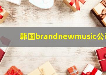 韩国brandnewmusic公司