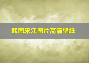 韩国宋江图片高清壁纸