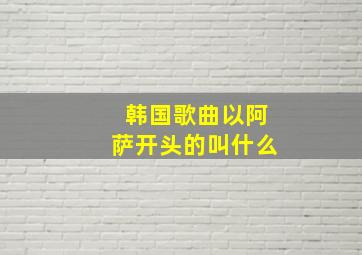 韩国歌曲以阿萨开头的叫什么