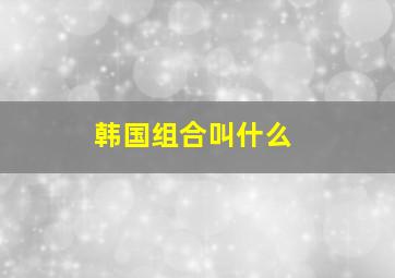 韩国组合叫什么