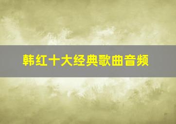 韩红十大经典歌曲音频