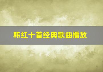 韩红十首经典歌曲播放