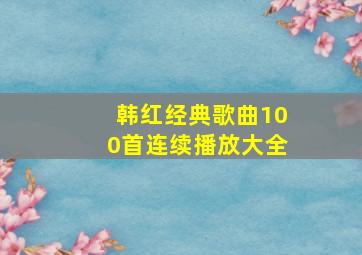 韩红经典歌曲100首连续播放大全