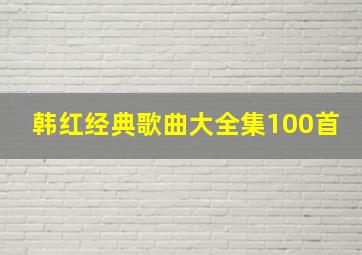 韩红经典歌曲大全集100首