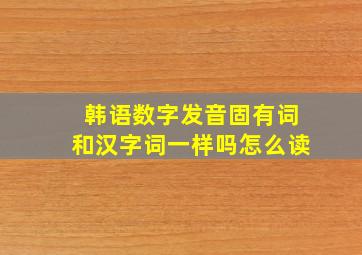 韩语数字发音固有词和汉字词一样吗怎么读