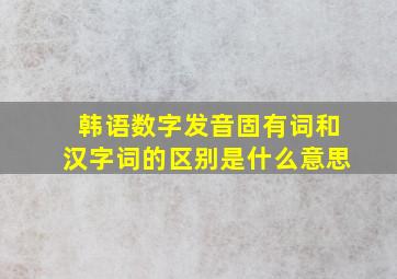 韩语数字发音固有词和汉字词的区别是什么意思