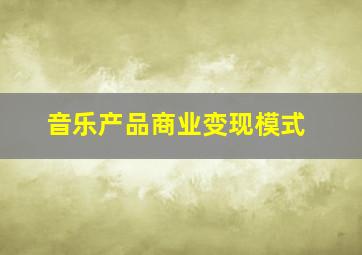 音乐产品商业变现模式