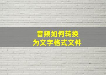 音频如何转换为文字格式文件