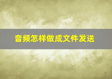 音频怎样做成文件发送